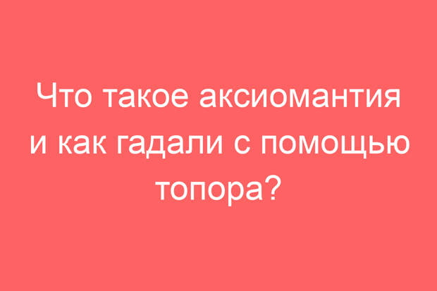 Что такое аксиомантия и как гадали с помощью топора?