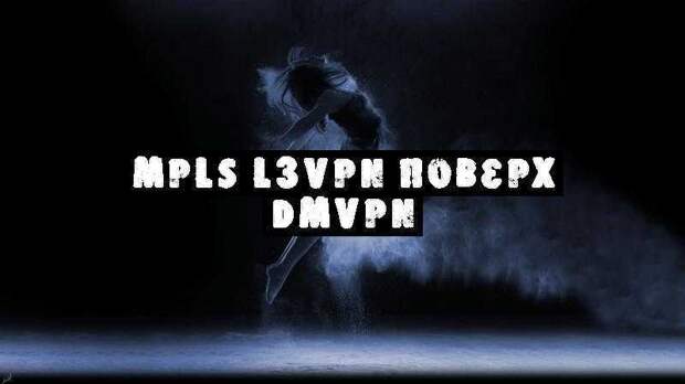 MPLS L3VPN поверх DMVPN