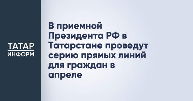 В приемной Президента РФ в Татарстане проведут серию прямых линий для граждан в апреле