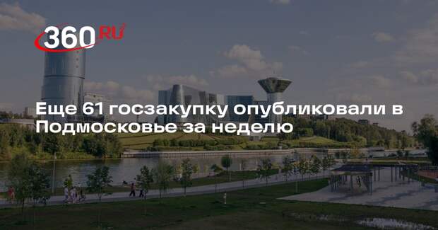 Еще 61 госзакупку опубликовали в Подмосковье за неделю