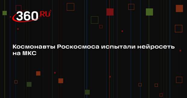 Космонавты Роскосмоса испытали нейросеть на МКС