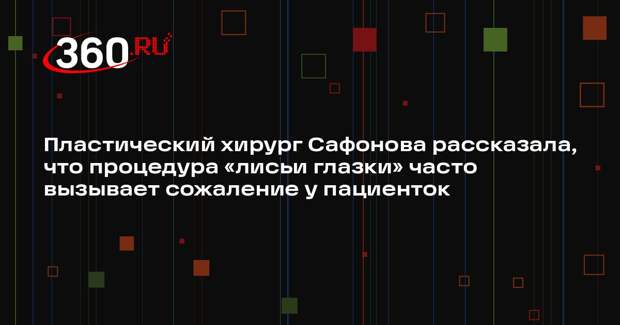 Пластический хирург Сафонова рассказала, что процедура «лисьи глазки» часто вызывает сожаление у пациенток