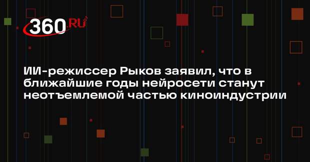 ИИ-режиссер Рыков заявил, что в ближайшие годы нейросети станут неотъемлемой частью киноиндустрии