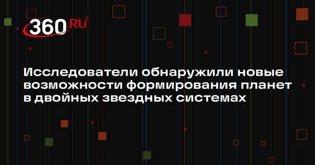 Исследователи обнаружили новые возможности формирования планет в двойных звездных системах