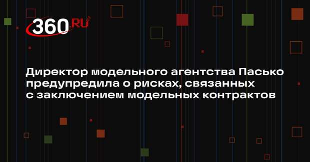 Директор модельного агентства Пасько предупредила о рисках, связанных с заключением модельных контрактов