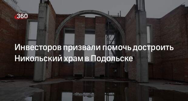 Инвесторов призвали помочь достроить Никольский храм в Подольске