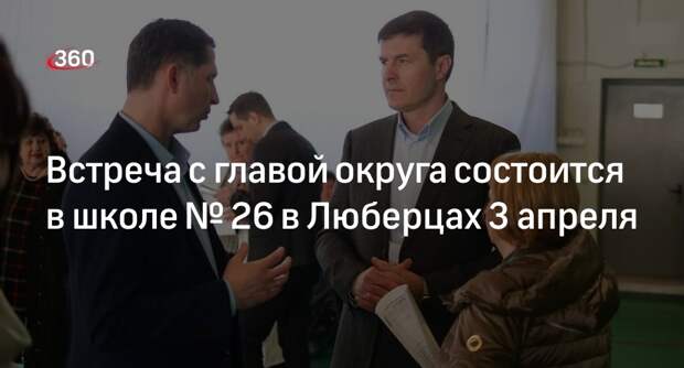 Встреча с главой округа состоится в школе № 26 в Люберцах 3 апреля