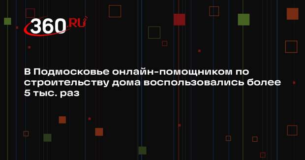 Более 5 тысяч раз воспользовались сервисом «Построй свой дом» на портале госуслуг Подмосковья