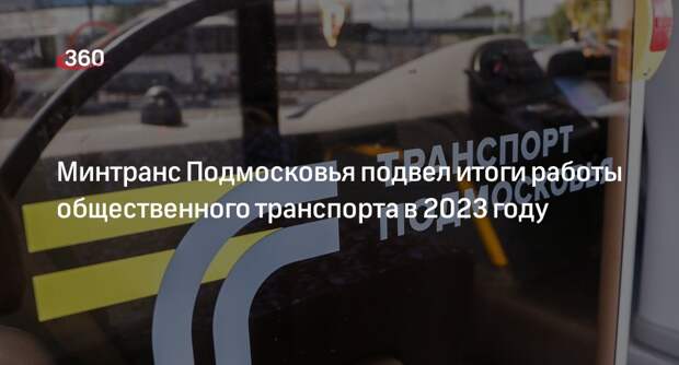 Минтранс Подмосковья подвел итоги работы общественного транспорта в 2023 году