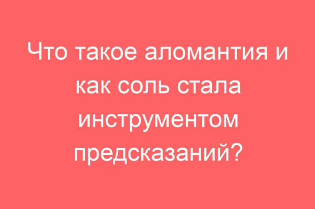 Что такое аломантия и как соль стала инструментом предсказаний?