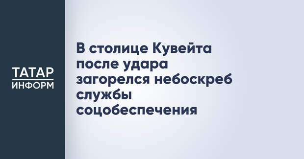 В столице Кувейта после удара загорелся небоскреб службы соцобеспечения