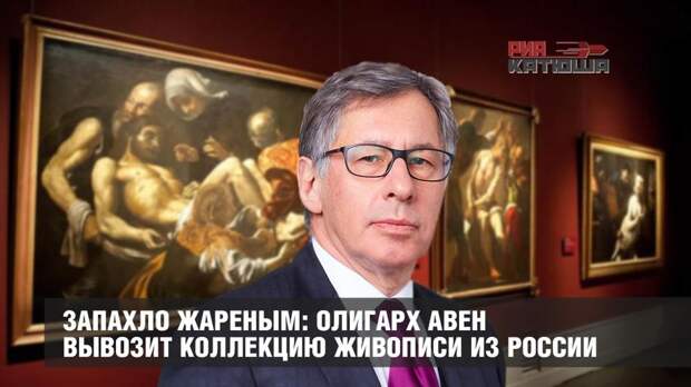 Запахло жареным: олигарх Авен вывозит коллекцию живописи из России