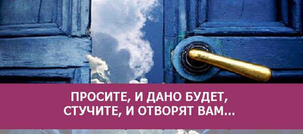 Попросите и дано будет вам. Просите и дано будет вам. Стучите и вам откроют просите. Стучите и откроется вам. Стучите и отворят вам.