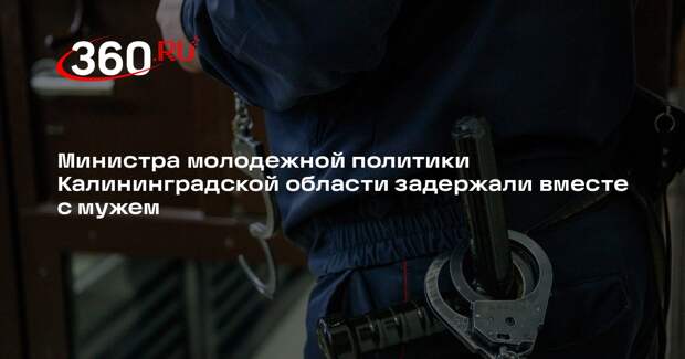 Министра молодежной политики Калининградской области задержали вместе с мужем