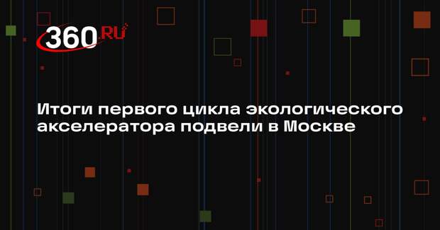 Итоги первого цикла экологического акселератора подвели в Москве