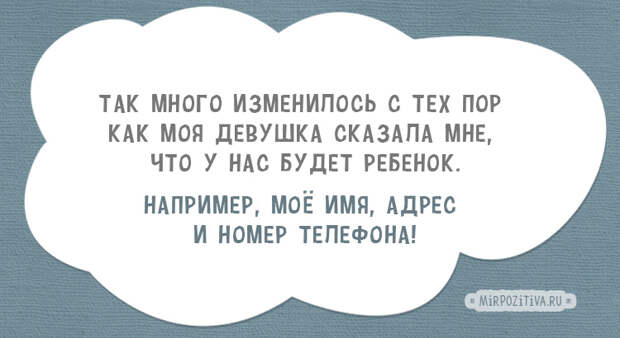 Так много изменилось с тех пор  как моя девушка сказала мне,  что у нас будет ребенок. Например, моё имя, адрес  и номер телефона!