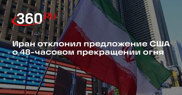 Иран отклонил предложение США о 48-часовом прекращении огня