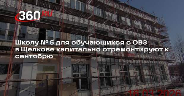 Школу № 5 для обучающихся с ОВЗ в Щелкове капитально отремонтируют к сентябрю