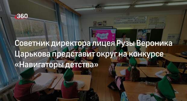 Советник директора лицея Рузы Вероника Царькова представит округ на конкурсе «Навигаторы детства»