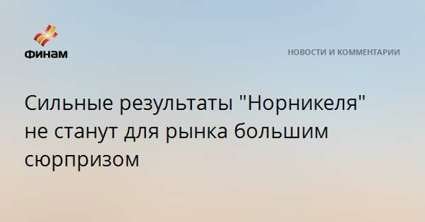 Сильные результаты "Норникеля" не станут для рынка большим сюрпризом