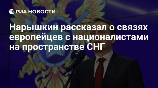 Нарышкин рассказал о связях европейцев с националистами на пространстве СНГ