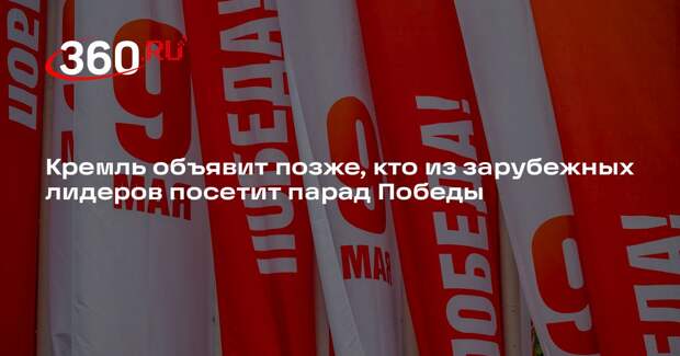 Кремль объявит позже, кто из зарубежных лидеров посетит парад Победы