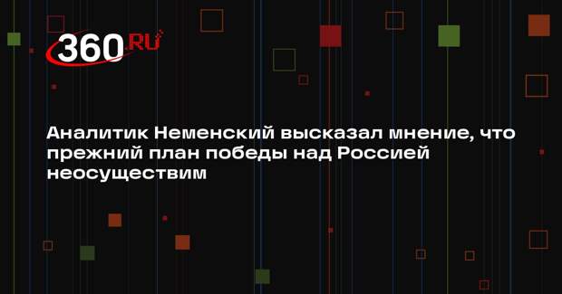 Аналитик Неменский высказал мнение, что прежний план победы над Россией неосуществим