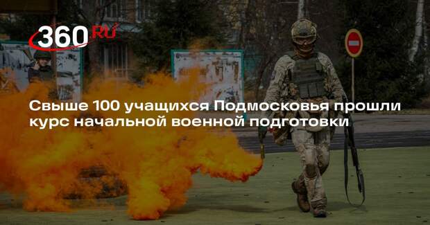 Свыше 100 учащихся Подмосковья прошли курс начальной военной подготовки