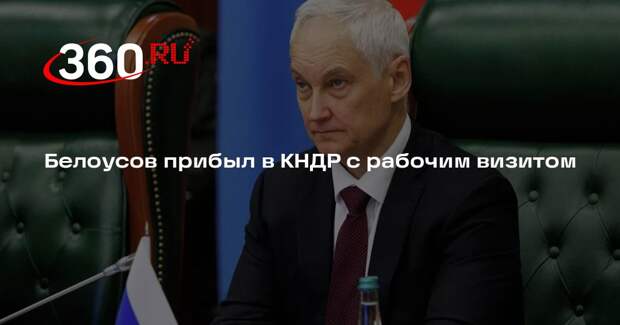 Белоусов встретится в КНДР с руководством и командованием ВС страны