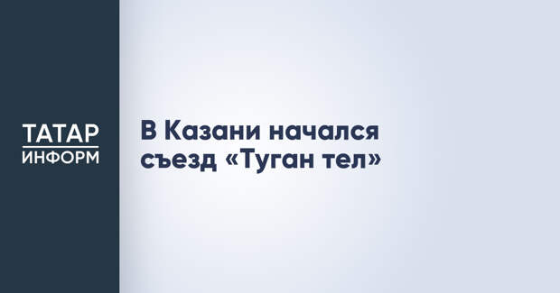 В Казани начался съезд «Туган тел»