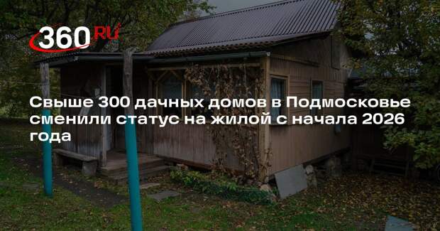 Свыше 300 дачных домов в Подмосковье сменили статус на жилой с начала 2026 года
