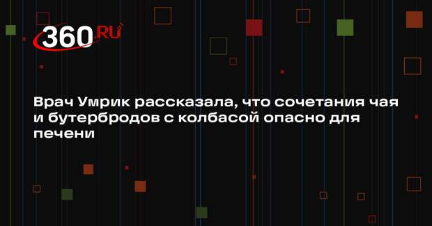 Врач Умрик рассказала, что сочетания чая и бутербродов с колбасой опасно для печени
