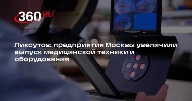 Ликсутов: предприятия Москвы увеличили выпуск медицинской техники и оборудования