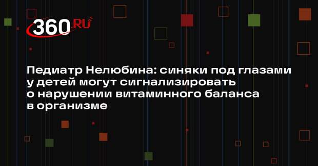 Педиатр Нелюбина: синяки под глазами у детей могут сигнализировать о нарушении витаминного баланса в организме