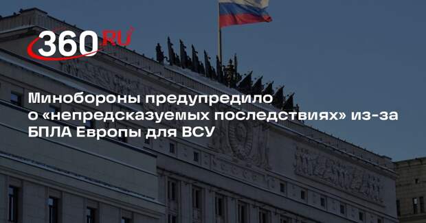 Минобороны РФ расценило выпуск БПЛА для ВСУ в Европе как шаг к эскалации
