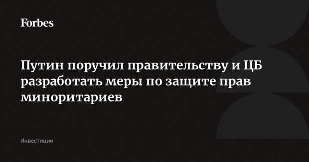 Путин поручил правительству и ЦБ разработать меры по защите прав миноритариев