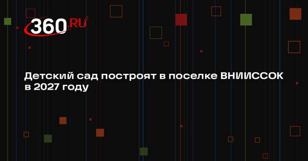 Детский сад построят в поселке ВНИИССОК в 2027 году