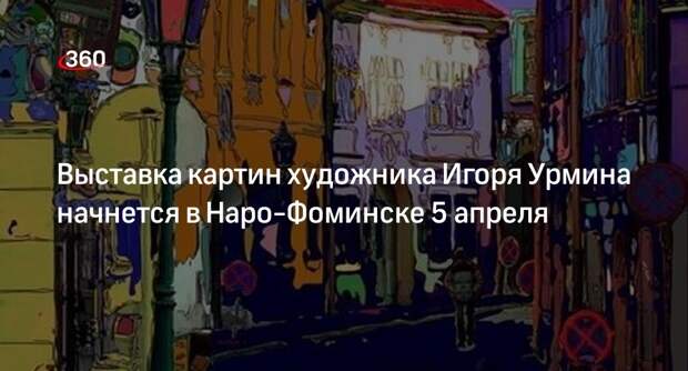 Выставка картин художника Игоря Урмина начнется в Наро-Фоминске 5 апреля