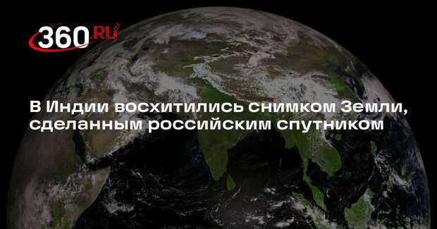 В Индии восхитились снимком Земли, сделанным российским спутником