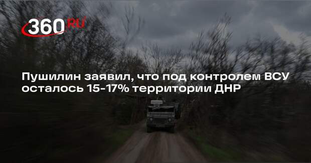 Пушилин заявил, что под контролем ВСУ осталось 15-17% территории ДНР