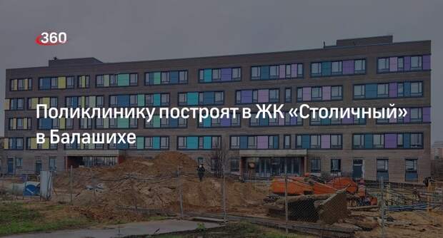 Поликлинику построят в ЖК «Столичный» в Балашихе
