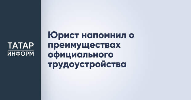 Юрист напомнил о преимуществах официального трудоустройства