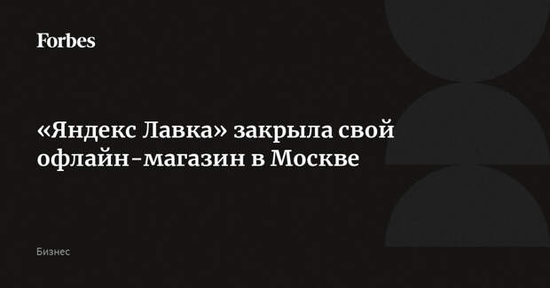 «Яндекс Лавка» закрыла свой офлайн-магазин в Москве