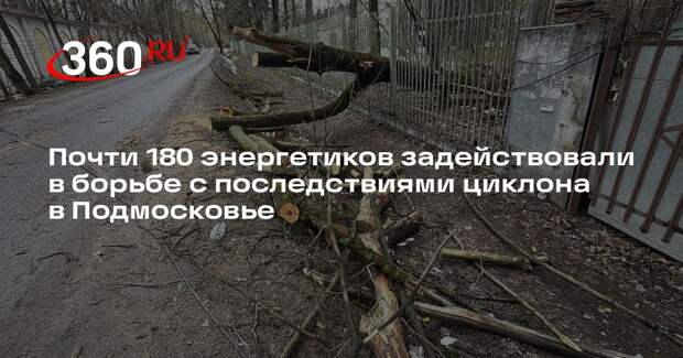 Почти 180 энергетиков задействовали в борьбе с последствиями циклона в Подмосковье