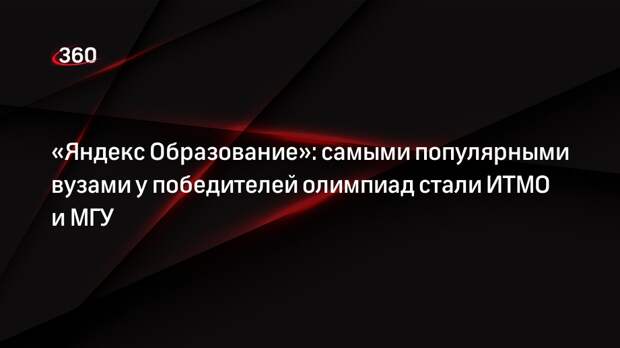 «Яндекс Образование»: самыми популярными вузами у победителей олимпиад стали ИТМО и МГУ