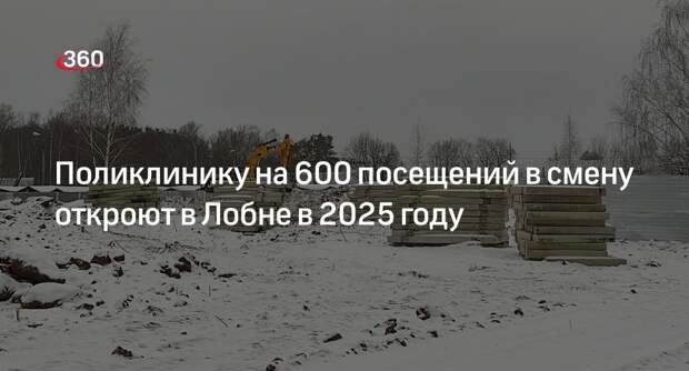 Поликлинику на 600 посещений в смену откроют в Лобне в 2025 году