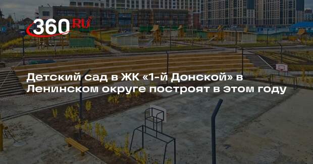 Детский сад в ЖК «1-й Донской» в Ленинском округе построят в этом году