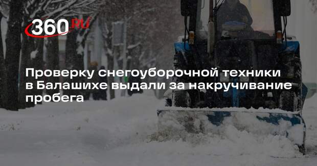 Проверку снегоуборочной техники в Балашихе выдали за накручивание пробега
