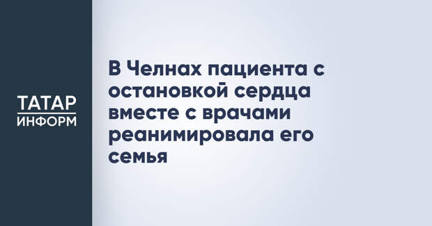 В Челнах пациента с остановкой сердца вместе с врачами реанимировала его семья