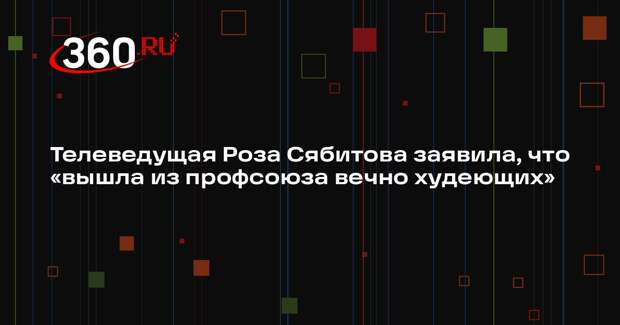 Телеведущая Роза Сябитова заявила, что «вышла из профсоюза вечно худеющих»